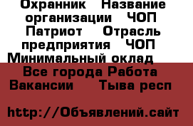 Охранник › Название организации ­ ЧОП «Патриот» › Отрасль предприятия ­ ЧОП › Минимальный оклад ­ 1 - Все города Работа » Вакансии   . Тыва респ.